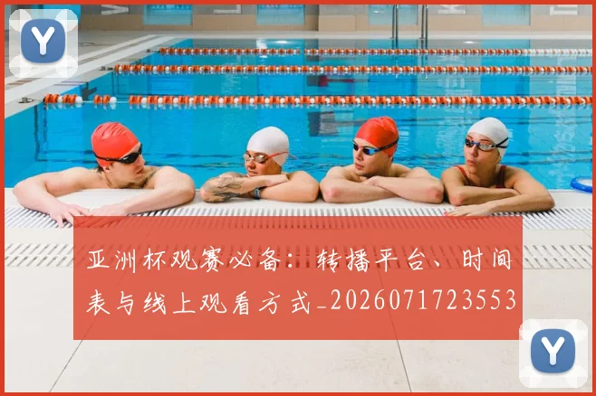 亚洲杯观赛必备:转播平台、时间表与线上观看方式_20260717235538