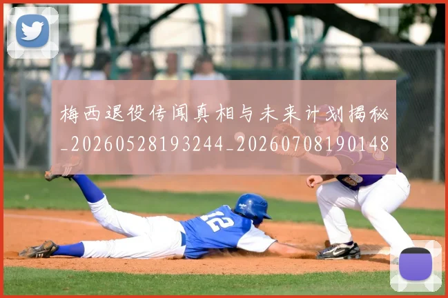 梅西退役传闻真相与未来计划揭秘_20260528193244_20260708190148