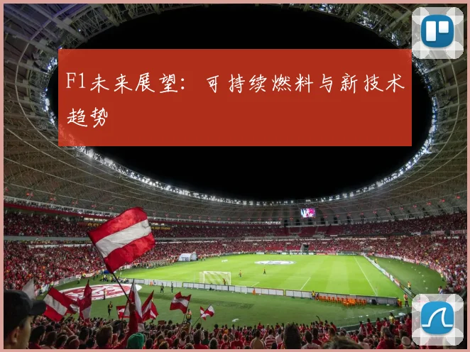 F1未来展望：可持续燃料与新技术趋势