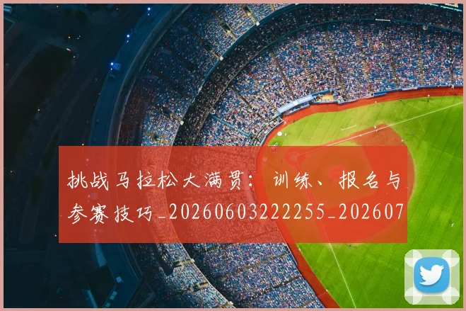 挑战马拉松大满贯:训练、报名与参赛技巧_20260603222255_20260707014958_20260723183123