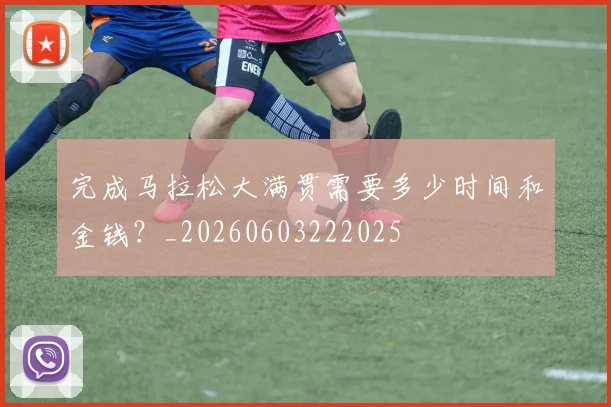 完成马拉松大满贯需要多少时间和金钱?_20260603222025