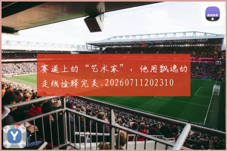 赛道上的“艺术家”,他用飘逸的走线诠释完美_20260711202310