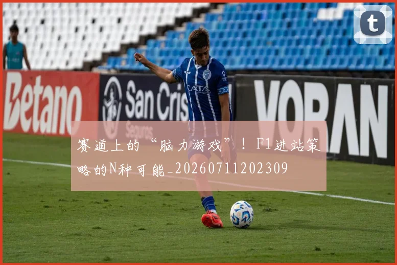 赛道上的“脑力游戏”!F1进站策略的N种可能_20260711202309