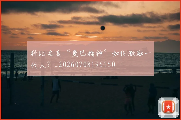 科比名言“曼巴精神”如何激励一代人？_20260708195150