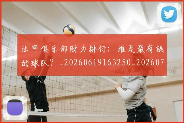 法甲俱乐部财力排行:谁是最有钱的球队?_20260619163250_20260707153134