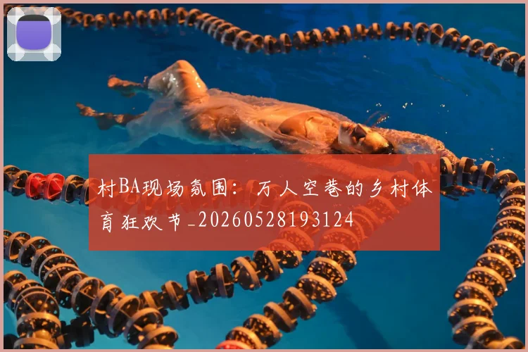 村BA现场氛围:万人空巷的乡村体育狂欢节_20260528193124