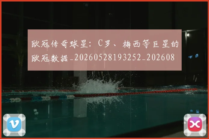 欧冠传奇球星:C罗、梅西等巨星的欧冠数据_20260528193252_20260801161710