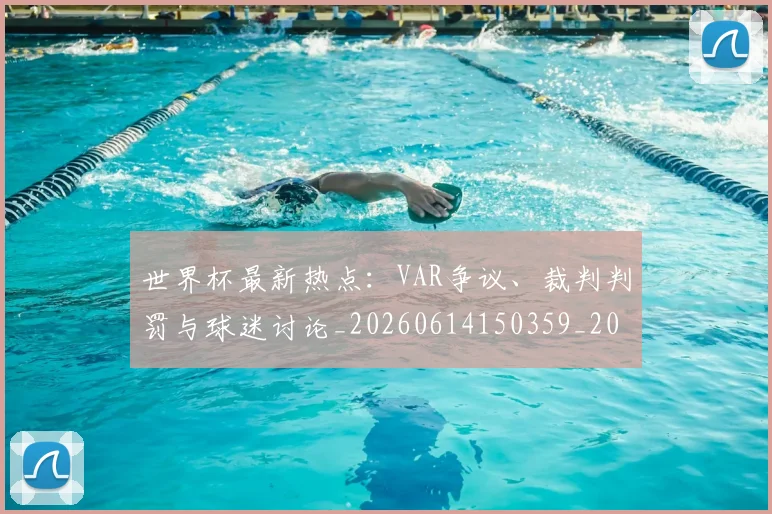 世界杯最新热点:VAR争议、裁判判罚与球迷讨论_20260614150359_20260702174622_20260715192127