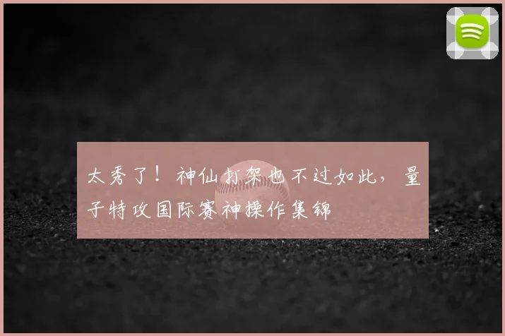 太秀了！神仙打架也不过如此，量子特攻国际赛神操作集锦