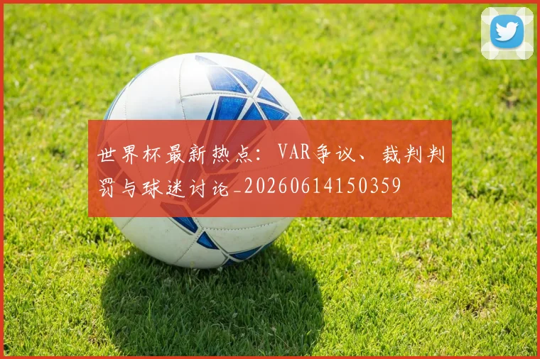 世界杯最新热点:VAR争议、裁判判罚与球迷讨论_20260614150359