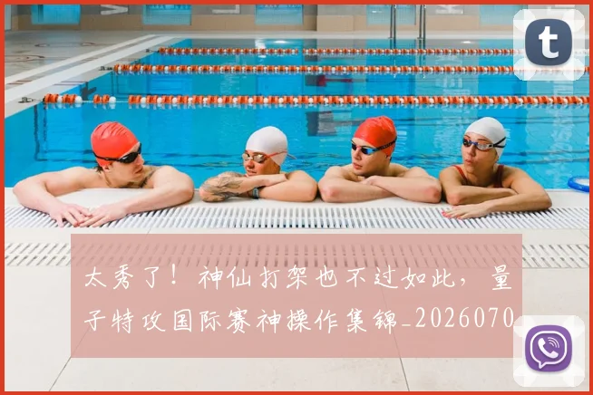 太秀了！神仙打架也不过如此，量子特攻国际赛神操作集锦_20260703230015
