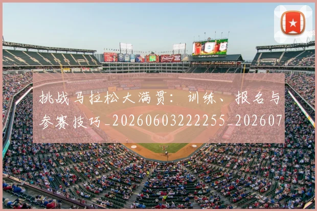 挑战马拉松大满贯:训练、报名与参赛技巧_20260603222255_20260707014958_20260723183123