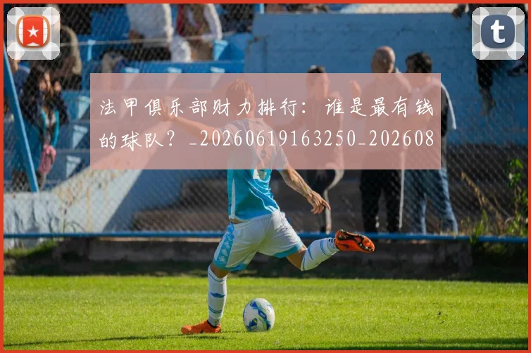 法甲俱乐部财力排行:谁是最有钱的球队?_20260619163250_20260801171447