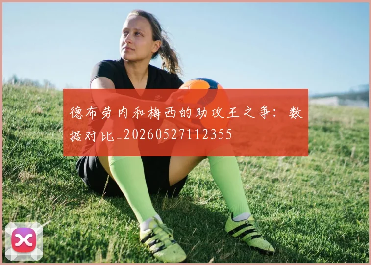 德布劳内和梅西的助攻王之争:数据对比_20260527112355