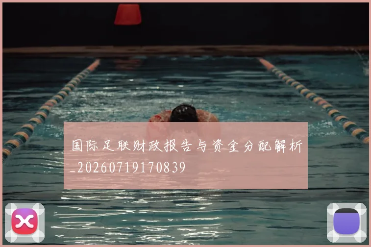国际足联财政报告与资金分配解析_20260719170839