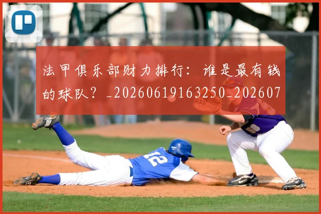 法甲俱乐部财力排行:谁是最有钱的球队?_20260619163250_20260707153134