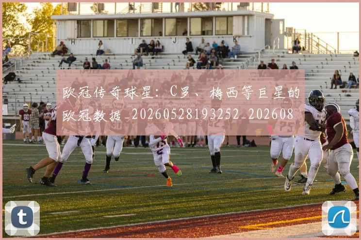 欧冠传奇球星:C罗、梅西等巨星的欧冠数据_20260528193252_20260801161710
